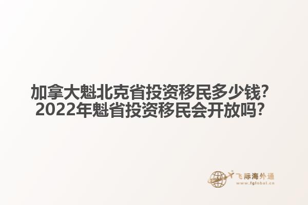 加拿大魁北克省投資移民多少錢？2022年魁省投資移民會開放嗎？