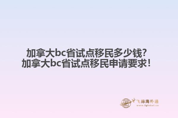 加拿大bc省試點(diǎn)移民多少錢？加拿大bc省試點(diǎn)移民申請(qǐng)要求！