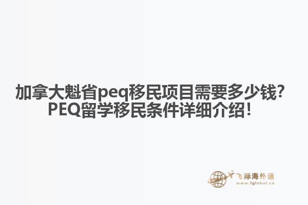 加拿大魁省peq移民項目需要多少錢？PEQ留學移民條件詳細介紹！