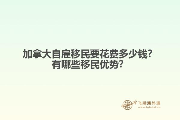 加拿大自雇移民要花費多少錢？有哪些移民優(yōu)勢？