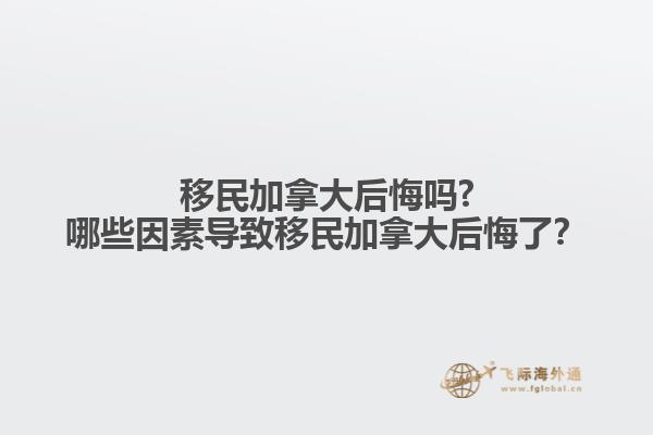 移民加拿大后悔嗎?哪些因素導致移民加拿大后悔了？