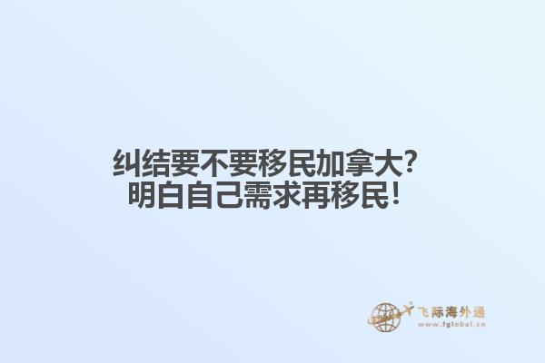 糾結(jié)要不要移民加拿大？明白自己需求再移民！