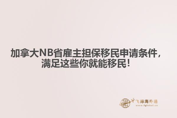 加拿大NB省雇主擔(dān)保移民申請(qǐng)條件，滿足這些你就能移民！