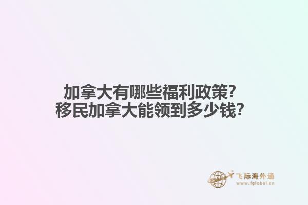 加拿大有哪些福利政策？移民加拿大能領(lǐng)到多少錢？