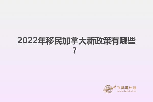 2022年移民加拿大新政策有哪些？