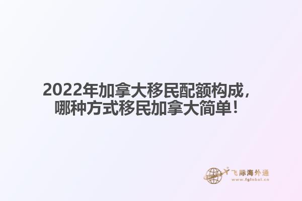 2022年加拿大移民配額構(gòu)成，哪種方式移民加拿大簡單！