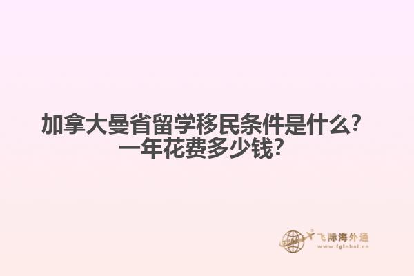 加拿大曼省留學移民條件是什么？一年花費多少錢？