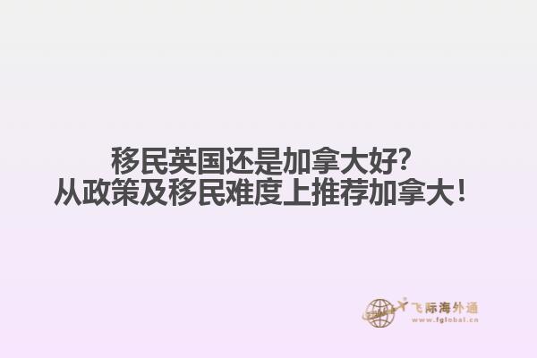 移民英國(guó)還是加拿大好？從政策及移民難度上推薦加拿大！