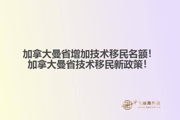 加拿大曼省增加技術(shù)移民名額！加拿大曼省技術(shù)移民新政策！