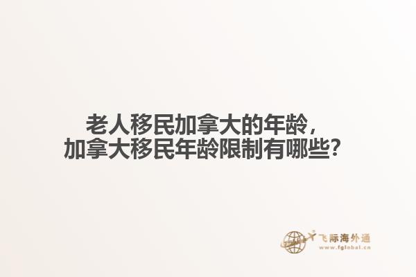 老人移民加拿大的年齡，加拿大移民年齡限制有哪些？