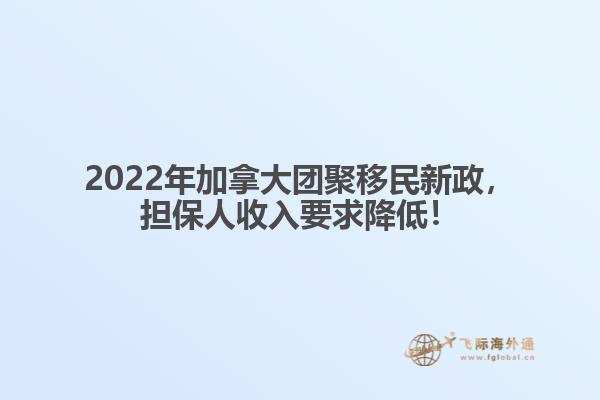 2022年加拿大團(tuán)聚移民新政，擔(dān)保人收入要求降低！