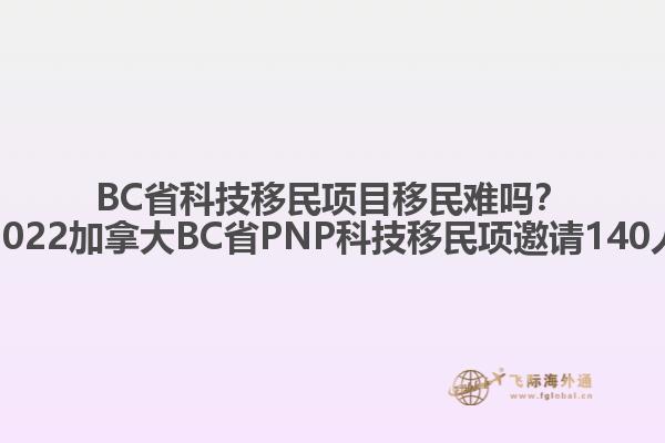 BC省科技移民項目移民難嗎？2022加拿大BC省PNP科技移民項邀請140人