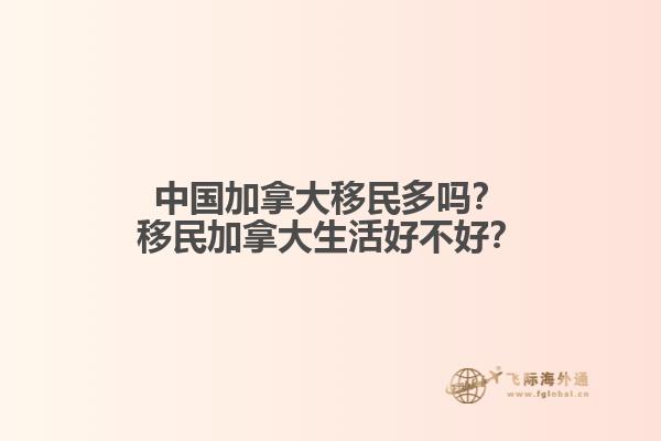 中國加拿大移民多嗎？移民加拿大生活好不好？