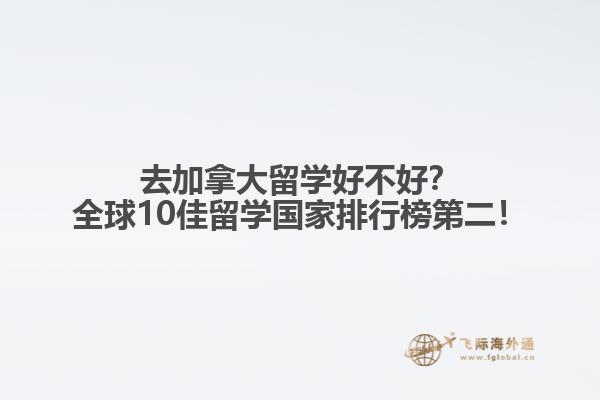 去加拿大留學(xué)好不好？全球10佳留學(xué)國家排行榜第二