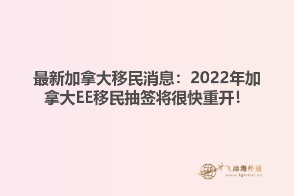最新加拿大移民消息：2022年加拿大EE移民抽簽將很快重開！