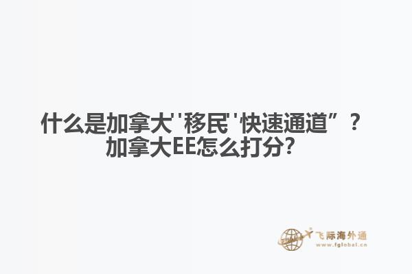 什么是加拿大"移民"快速通道”？加拿大EE怎么打分？