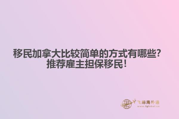 移民加拿大比較簡單的方式有哪些？推薦雇主擔保移民！