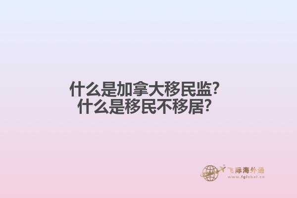 什么是加拿大移民監(jiān)？什么是移民不移居？