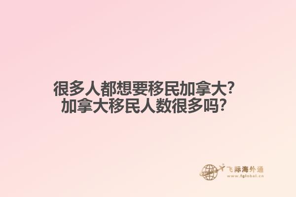 很多人都想要移民加拿大？加拿大移民人數(shù)很多嗎？