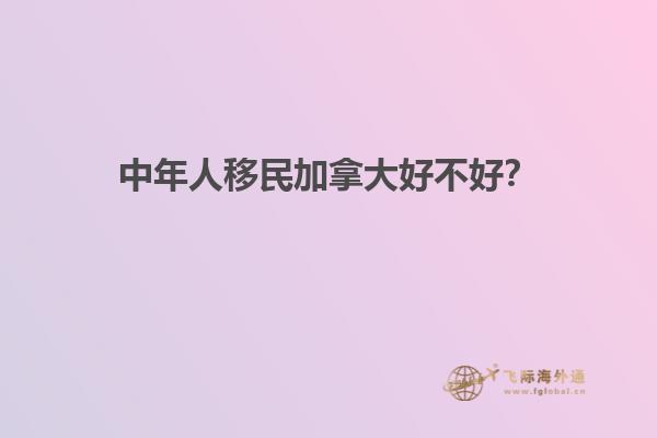 中年人移民加拿大好不好？