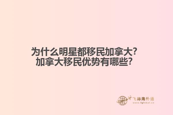 為什么明星都移民加拿大？加拿大移民優(yōu)勢有哪些？