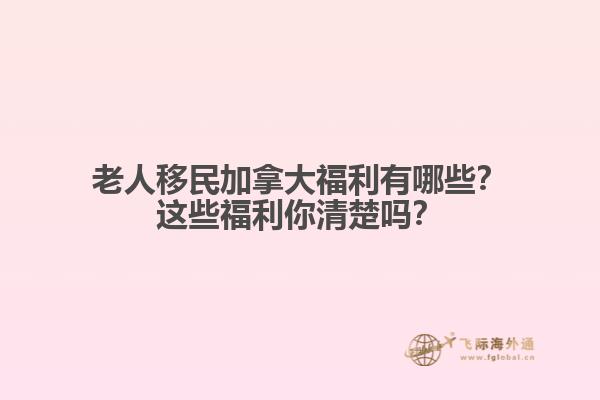 老人移民加拿大福利有哪些？這些福利你清楚嗎？