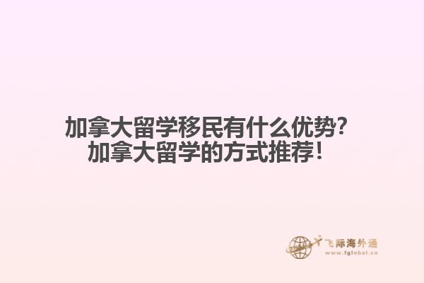 加拿大留學(xué)移民有什么優(yōu)勢？加拿大留學(xué)的方式推薦！