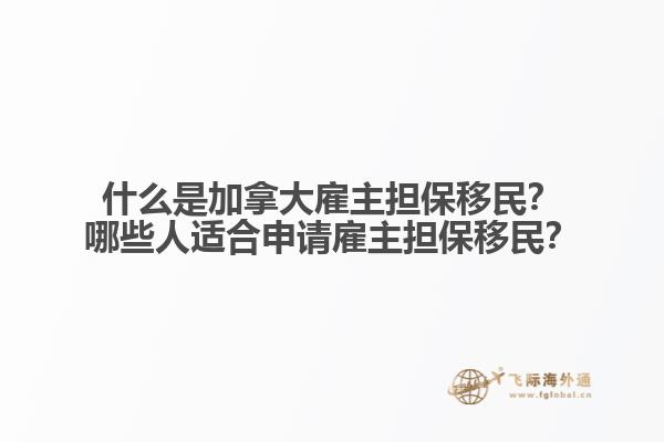 什么是加拿大雇主擔保移民？哪些人適合申請雇主擔保移民？