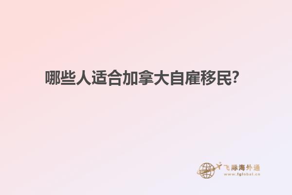 哪些人適合加拿大自雇移民？