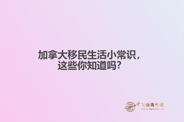 加拿大移民生活小常識(shí)，這些你知道嗎？