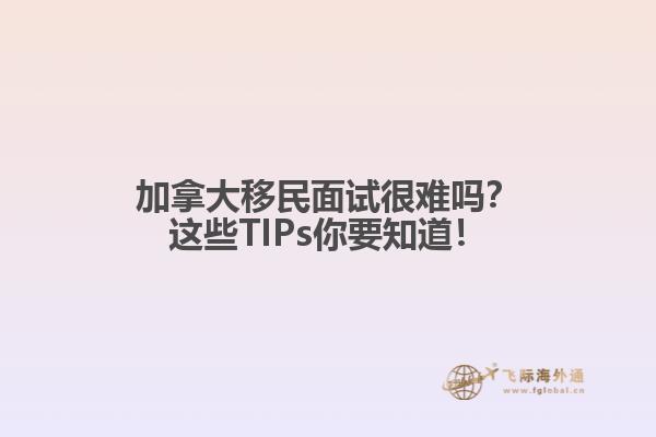加拿大移民面試很難嗎？這些TIPs你要知道！