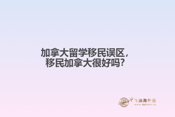 加拿大留學(xué)移民誤區(qū)，移民加拿大很好嗎？