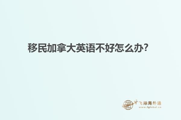 移民加拿大英語(yǔ)不好怎么辦？