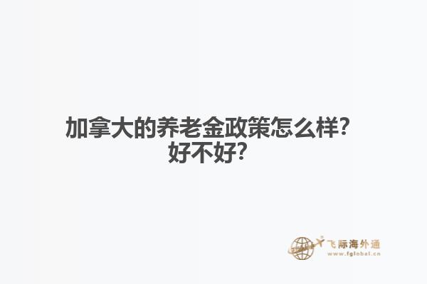 加拿大的養(yǎng)老金政策怎么樣？好不好？