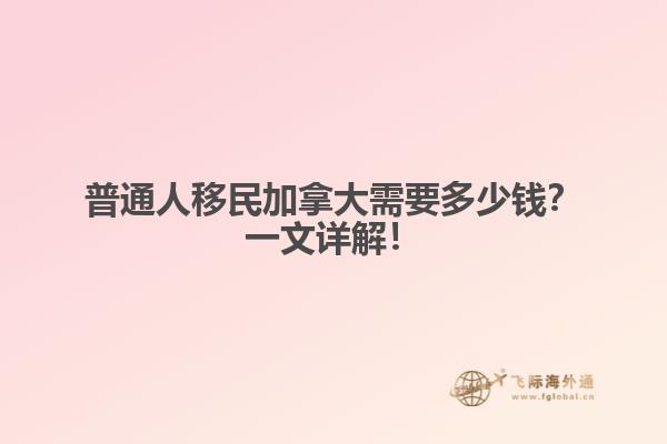 普通人移民加拿大需要多少錢？一文詳解！