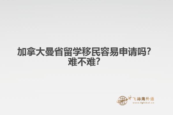 加拿大曼省留學(xué)移民容易申請(qǐng)嗎？難不難？