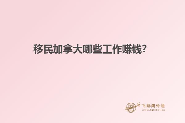 移民加拿大哪些工作賺錢？