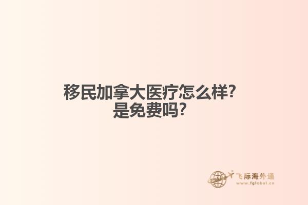 移民加拿大醫(yī)療怎么樣？是免費(fèi)嗎？