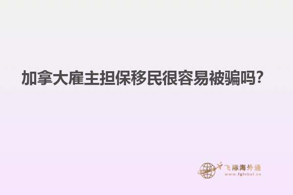 加拿大雇主擔(dān)保移民很容易被騙嗎？