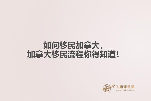 如何移民加拿大，加拿大移民流程你得知道！