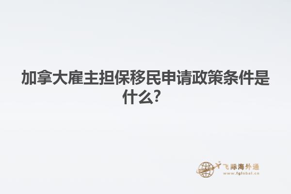 加拿大雇主擔(dān)保移民申請政策條件是什么？