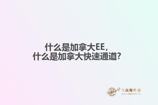 什么是加拿大EE，什么是加拿大快速通道？