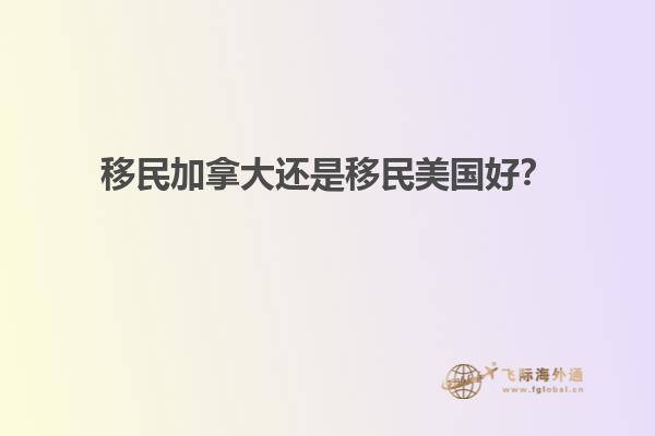 移民加拿大還是移民美國(guó)好？