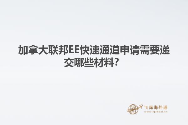 加拿大聯邦EE快速通道申請需要遞交哪些材料？