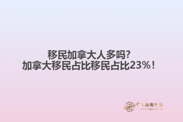 移民加拿大人多嗎？加拿大移民占比移民占比23%！