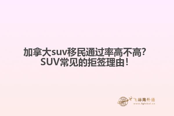 加拿大suv移民通過(guò)率高不高？SUV常見(jiàn)的拒簽理由！