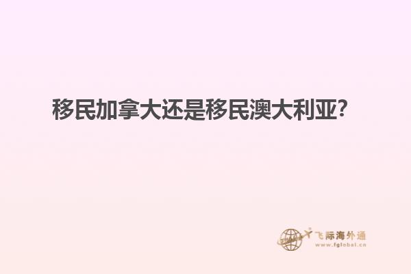 移民加拿大還是移民澳大利亞？