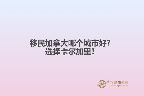 移民加拿大哪個城市好？選擇卡爾加里！