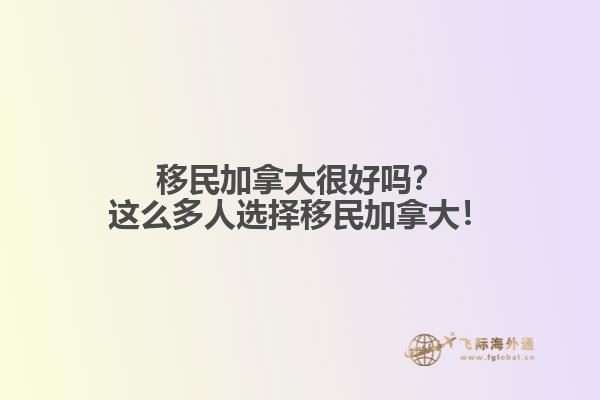 移民加拿大很好嗎？這么多人選擇移民加拿大！