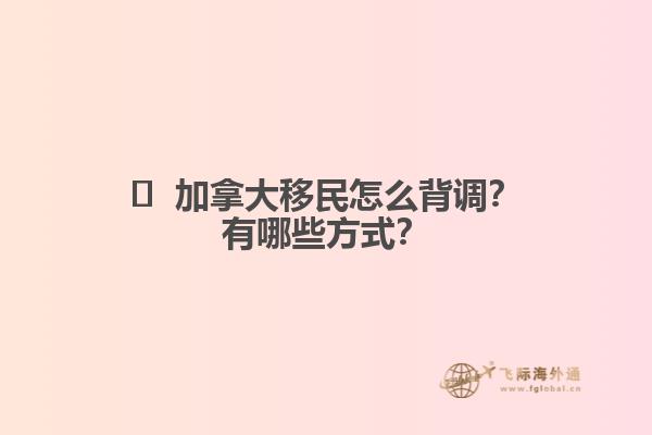 ?  加拿大移民怎么背調(diào)？有哪些方式？